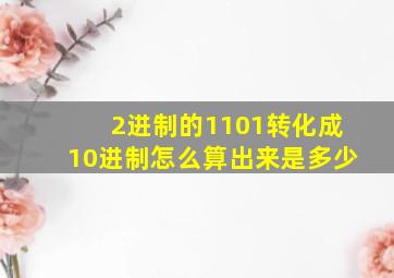 2进制的1101转化成10进制怎么算出来是多少