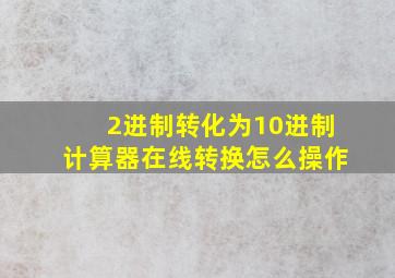 2进制转化为10进制计算器在线转换怎么操作