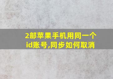 2部苹果手机用同一个id账号,同步如何取消