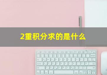 2重积分求的是什么