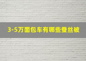 3-5万面包车有哪些蚕丝被