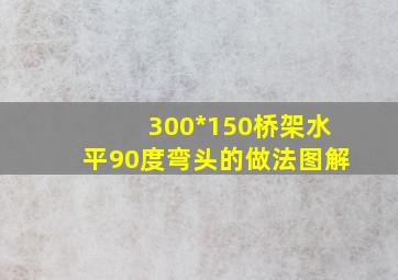 300*150桥架水平90度弯头的做法图解