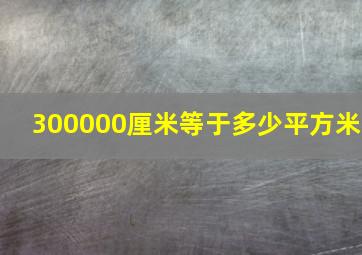 300000厘米等于多少平方米