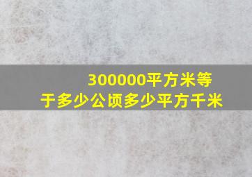 300000平方米等于多少公顷多少平方千米