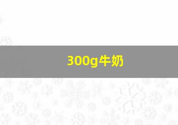 300g牛奶