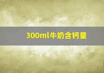 300ml牛奶含钙量