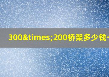 300×200桥架多少钱一米