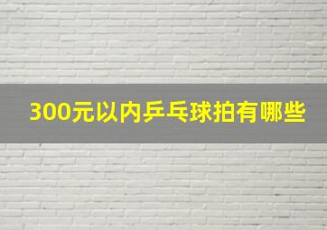 300元以内乒乓球拍有哪些