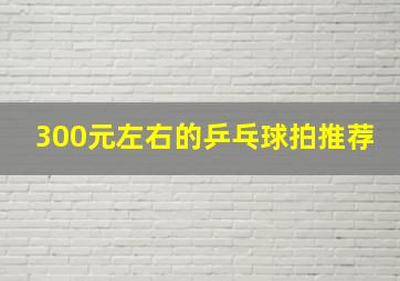 300元左右的乒乓球拍推荐