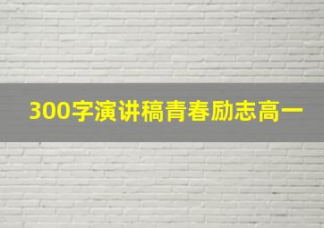 300字演讲稿青春励志高一