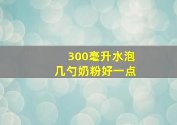 300毫升水泡几勺奶粉好一点