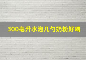 300毫升水泡几勺奶粉好喝