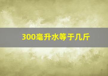 300毫升水等于几斤