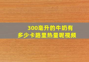 300毫升的牛奶有多少卡路里热量呢视频