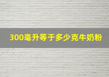 300毫升等于多少克牛奶粉