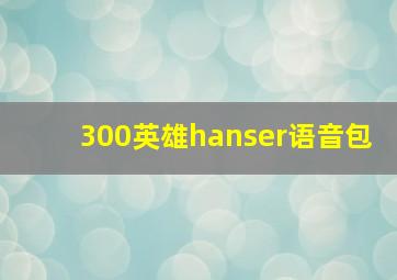 300英雄hanser语音包