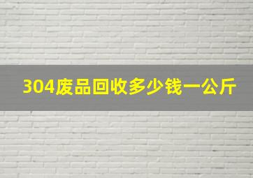 304废品回收多少钱一公斤