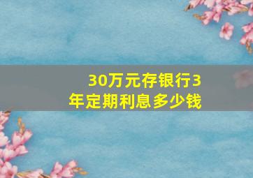 30万元存银行3年定期利息多少钱