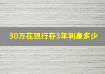 30万在银行存3年利息多少