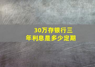 30万存银行三年利息是多少定期