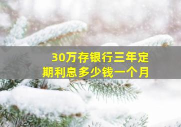 30万存银行三年定期利息多少钱一个月