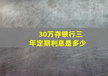 30万存银行三年定期利息是多少