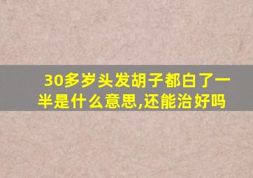 30多岁头发胡子都白了一半是什么意思,还能治好吗