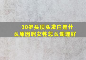 30岁头顶头发白是什么原因呢女性怎么调理好