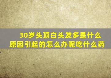 30岁头顶白头发多是什么原因引起的怎么办呢吃什么药