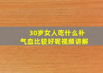 30岁女人吃什么补气血比较好呢视频讲解