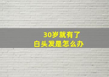 30岁就有了白头发是怎么办