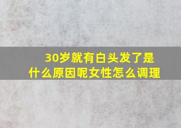 30岁就有白头发了是什么原因呢女性怎么调理