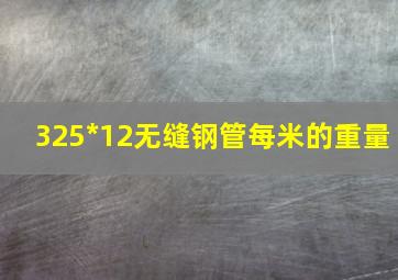 325*12无缝钢管每米的重量