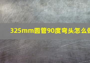 325mm圆管90度弯头怎么做