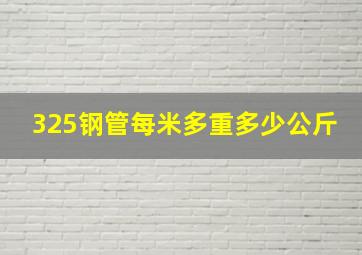 325钢管每米多重多少公斤