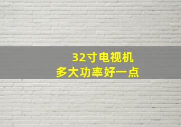 32寸电视机多大功率好一点