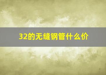 32的无缝钢管什么价