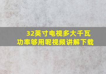 32英寸电视多大千瓦功率够用呢视频讲解下载