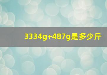 3334g+487g是多少斤