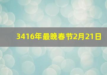 3416年最晚春节2月21日