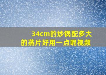 34cm的炒锅配多大的蒸片好用一点呢视频