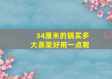 34厘米的锅买多大蒸架好用一点呢