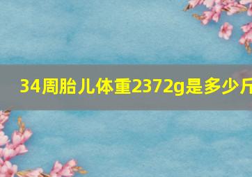 34周胎儿体重2372g是多少斤