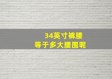 34英寸裤腰等于多大腰围呢