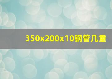 350x200x10钢管几重