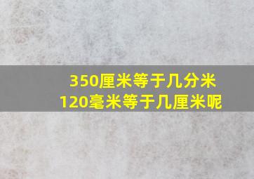 350厘米等于几分米120毫米等于几厘米呢