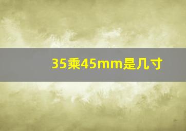 35乘45mm是几寸