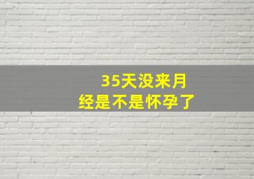 35天没来月经是不是怀孕了