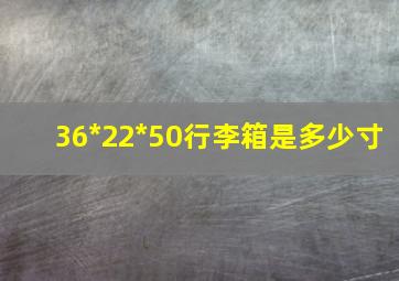 36*22*50行李箱是多少寸