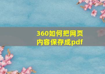 360如何把网页内容保存成pdf